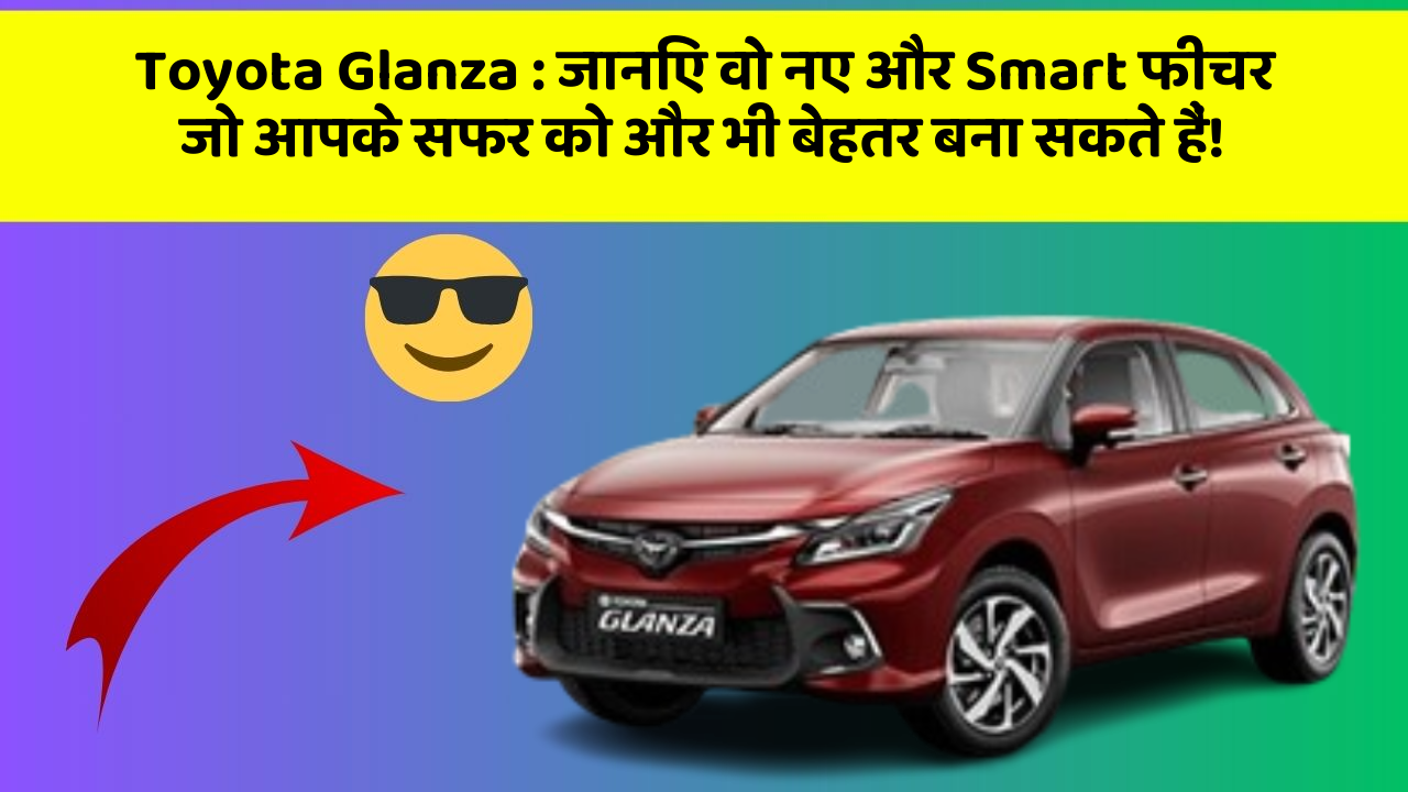 Toyota Glanza: जानिए वो नए और Smart फीचर जो आपके सफर को और भी बेहतर बना सकते हैं!