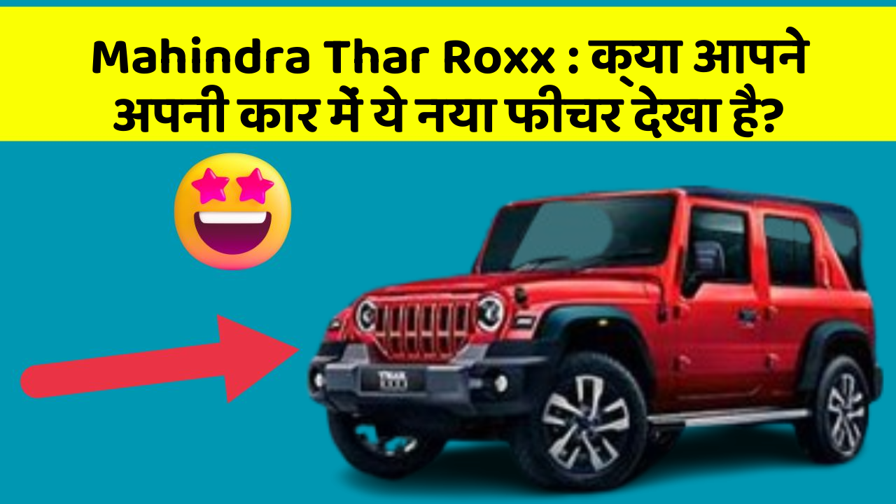 Mahindra Thar Roxx: क्या आपने अपनी कार में ये नया फीचर देखा है?