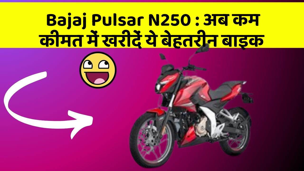 Bajaj Pulsar N250:अब कम कीमत में खरीदें ये बेहतरीन बाइक
