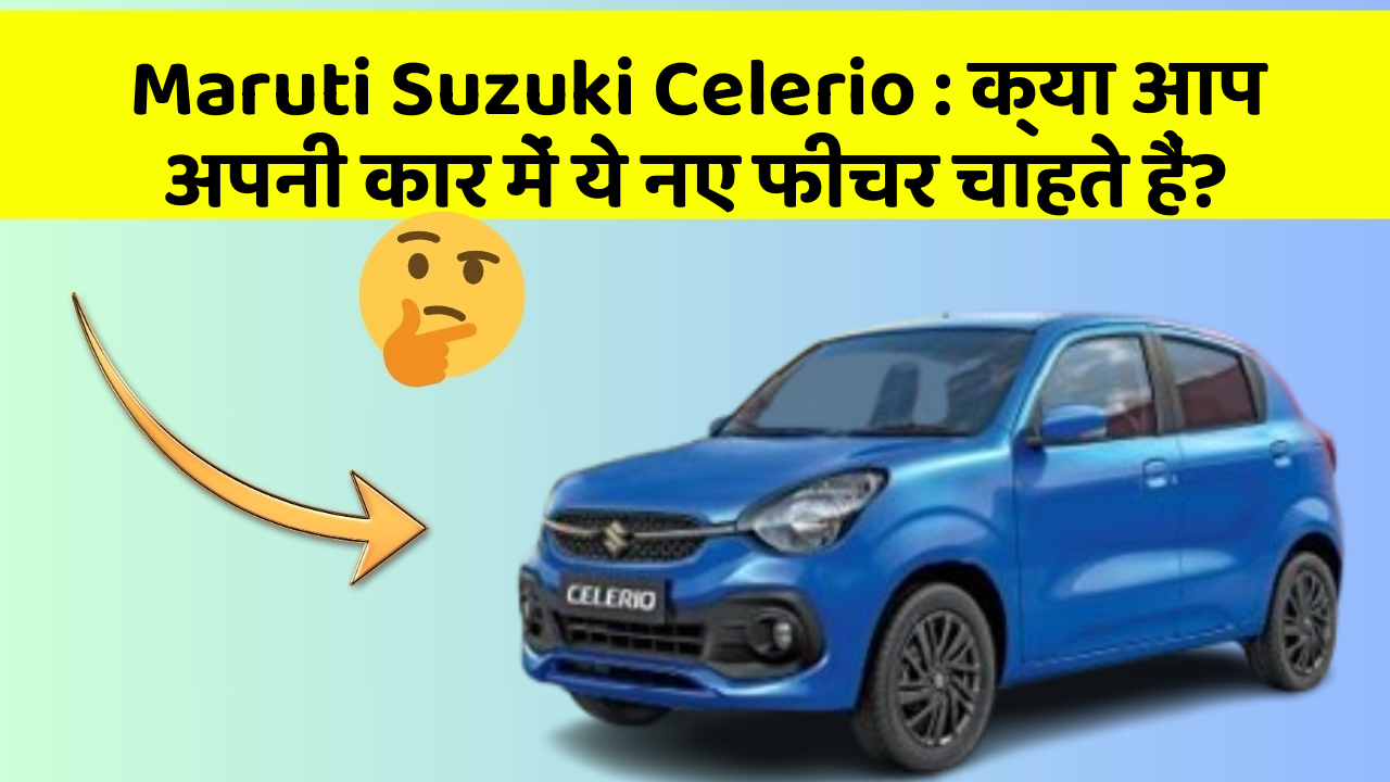 Maruti Suzuki Celerio: क्या आप अपनी कार में ये नए फीचर चाहते हैं?