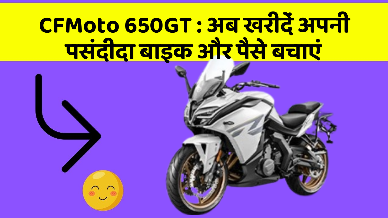 CFMoto 650GT: अब खरीदें अपनी पसंदीदा बाइक और पैसे बचाएं