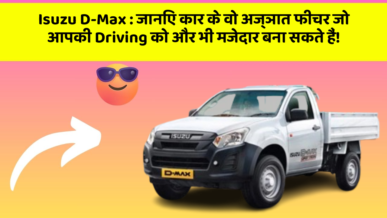 Isuzu D-Max: जानिए कार के वो अज्ञात फीचर जो आपकी Driving को और भी मजेदार बना सकते हैं!