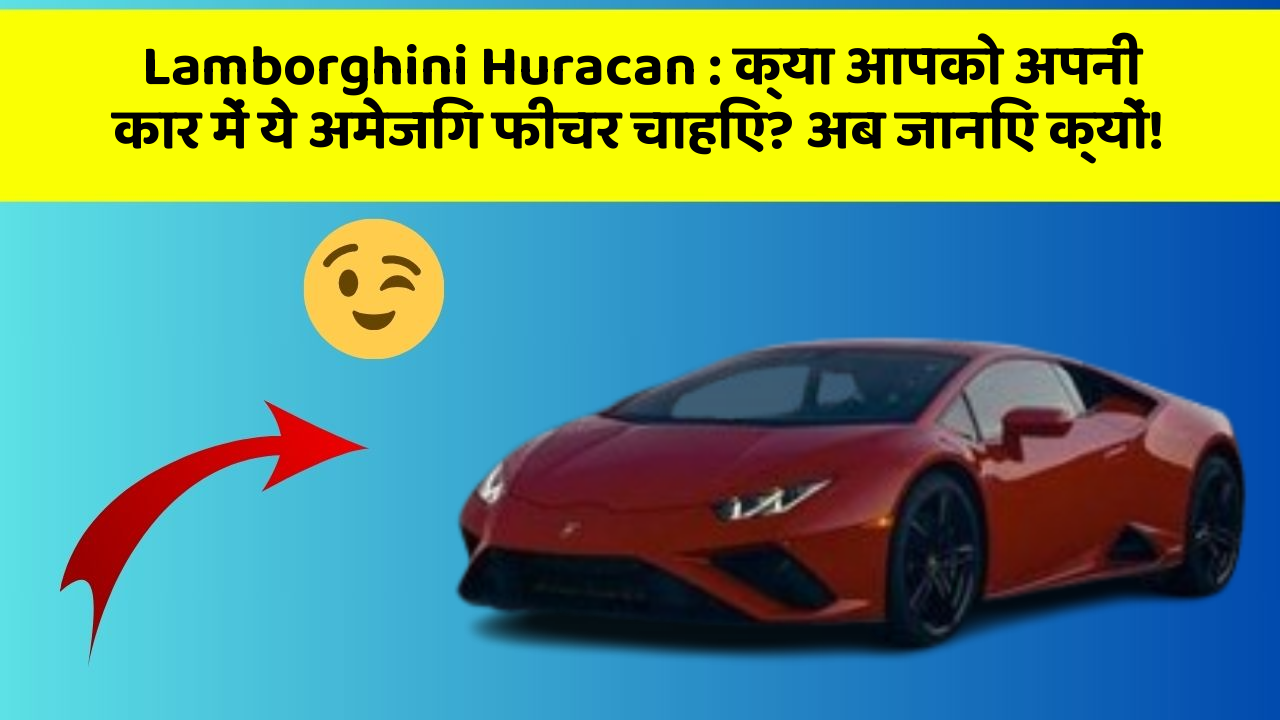 Lamborghini Huracan: क्या आपको अपनी कार में ये अमेजिंग फीचर चाहिए? अब जानिए क्यों!