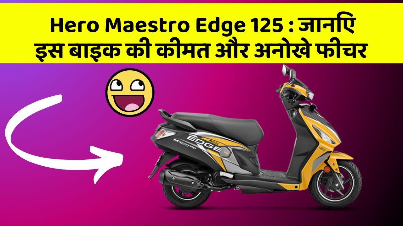 Hero Maestro Edge 125: जानिए इस बाइक की कीमत और अनोखे फीचर