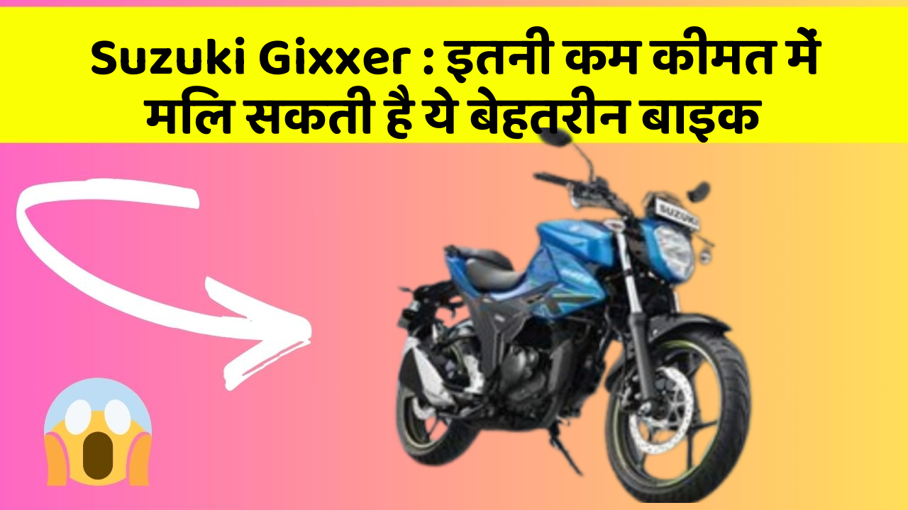 Suzuki Gixxer: इतनी कम कीमत में मिल सकती है ये बेहतरीन बाइक