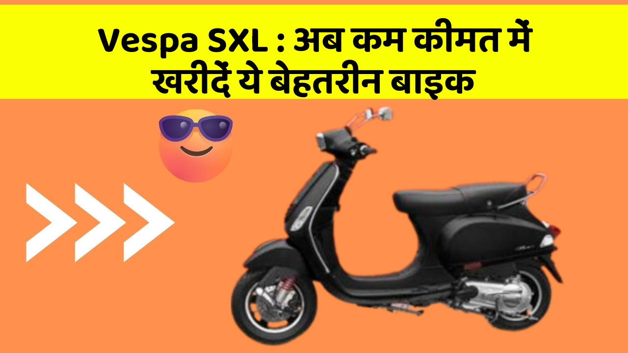 Vespa SXL: अब कम कीमत में खरीदें ये बेहतरीन बाइक