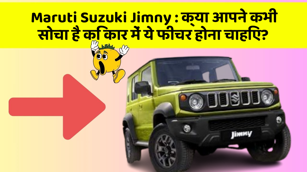 Maruti Suzuki Jimny: क्या आपने कभी सोचा है कि कार में ये फीचर होना चाहिए?